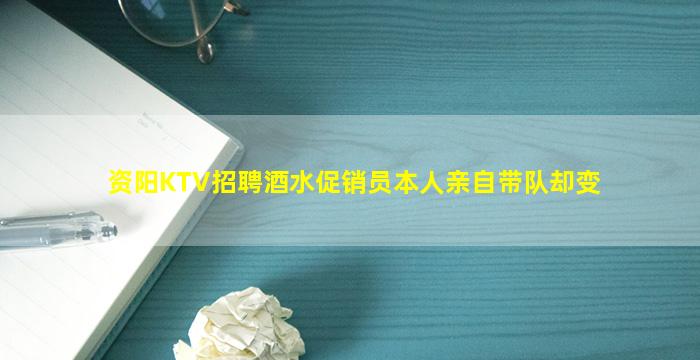 资阳KTV招聘酒水促销员本人亲自带队却变